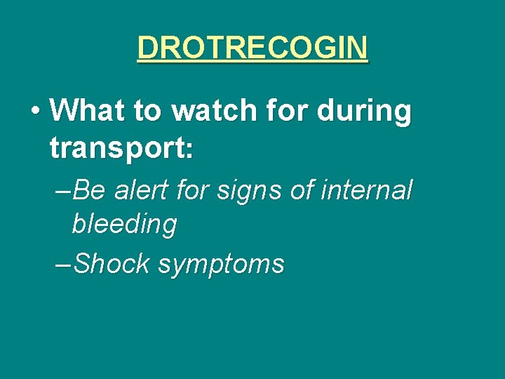 DROTRECOGIN • What to watch for during transport: –Be alert for signs of internal