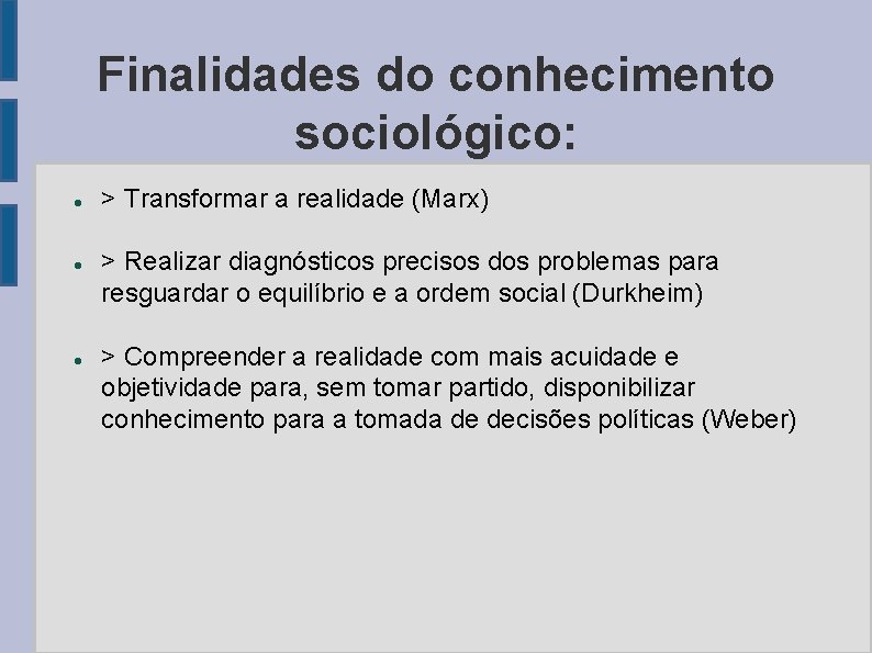 Finalidades do conhecimento sociológico: > Transformar a realidade (Marx) > Realizar diagnósticos precisos dos