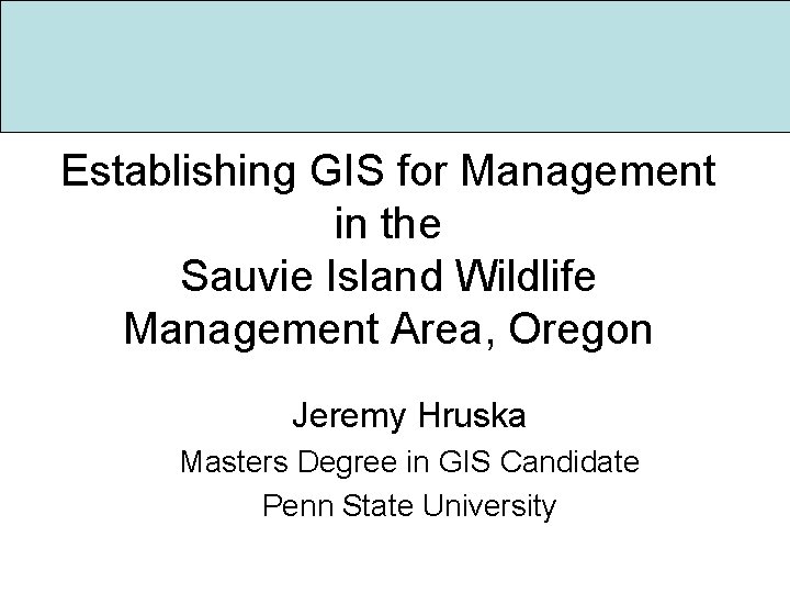 Establishing GIS for Management in the Sauvie Island Wildlife Management Area, Oregon Jeremy Hruska