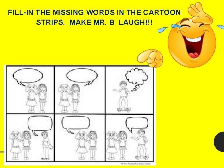 FILL-IN THE MISSING WORDS IN THE CARTOON STRIPS. MAKE MR. B LAUGH!!! 
