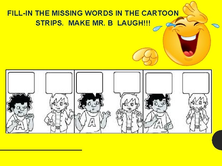 FILL-IN THE MISSING WORDS IN THE CARTOON STRIPS. MAKE MR. B LAUGH!!! 