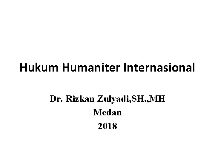 Hukum Humaniter Internasional Dr. Rizkan Zulyadi, SH. , MH Medan 2018 