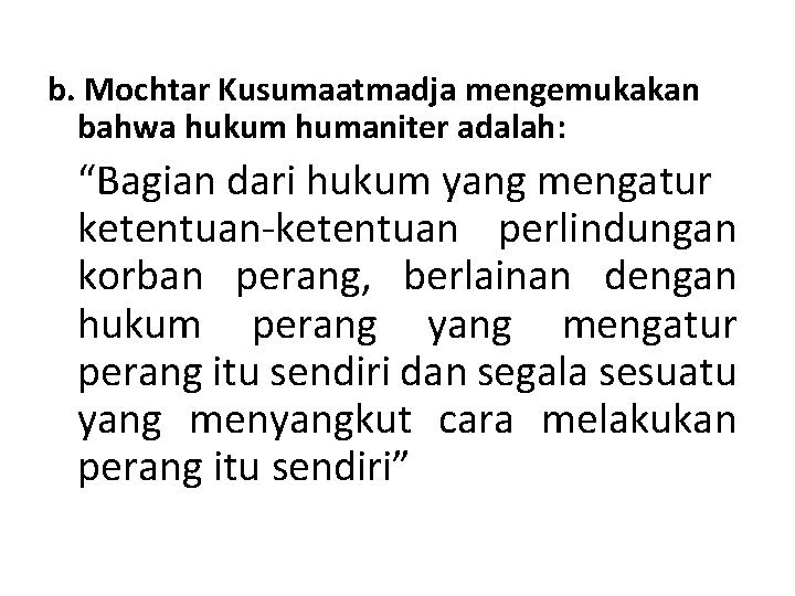 b. Mochtar Kusumaatmadja mengemukakan bahwa hukum humaniter adalah: “Bagian dari hukum yang mengatur ketentuan-ketentuan