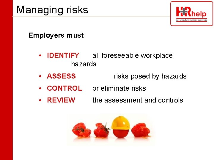 Managing risks Employers must • IDENTIFY all foreseeable workplace hazards • ASSESS risks posed