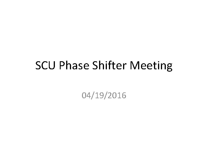 SCU Phase Shifter Meeting 04/19/2016 SCU Phase Shifter Meeting 04/19/2016