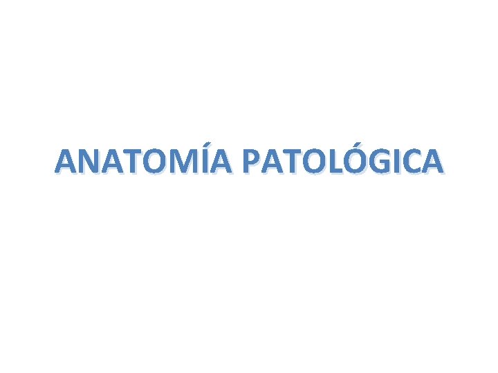 ANATOMÍA PATOLÓGICA ANATOMÍA PATOLÓGICA