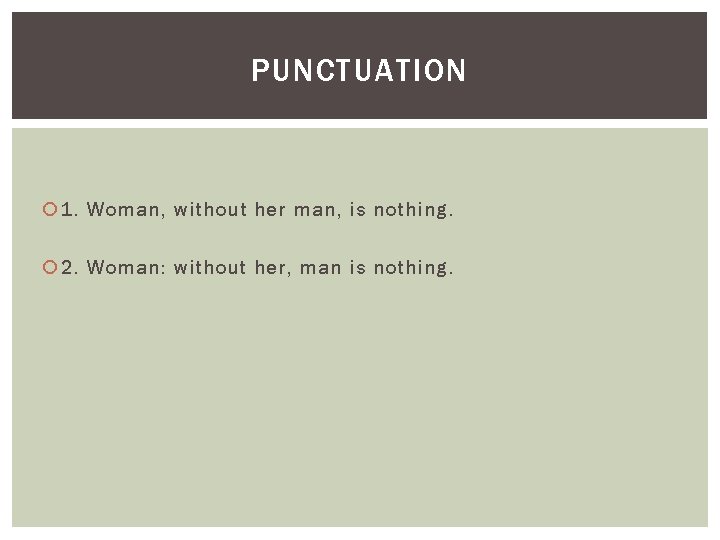 PUNCTUATION 1. Woman, without her man, is nothing. 2. Woman: without her, man is