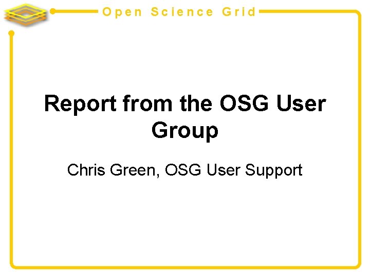 Open Science Grid Report from the OSG User Group Chris Green, OSG User Support