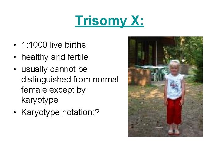 Trisomy X: • 1: 1000 live births • healthy and fertile • usually cannot