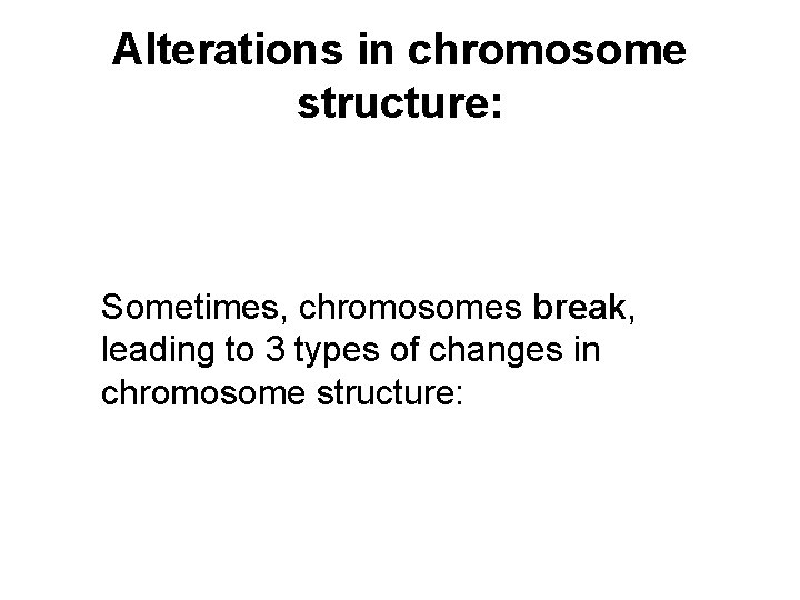 Alterations in chromosome structure: Sometimes, chromosomes break, leading to 3 types of changes in