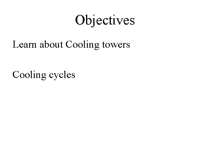 Objectives Learn about Cooling towers Cooling cycles 