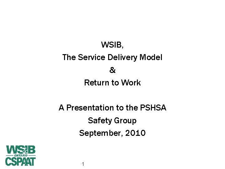 WSIB, The Service Delivery Model & Return to Work A Presentation to the PSHSA