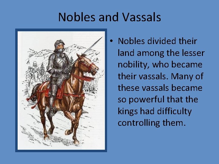 Nobles and Vassals • Nobles divided their land among the lesser nobility, who became
