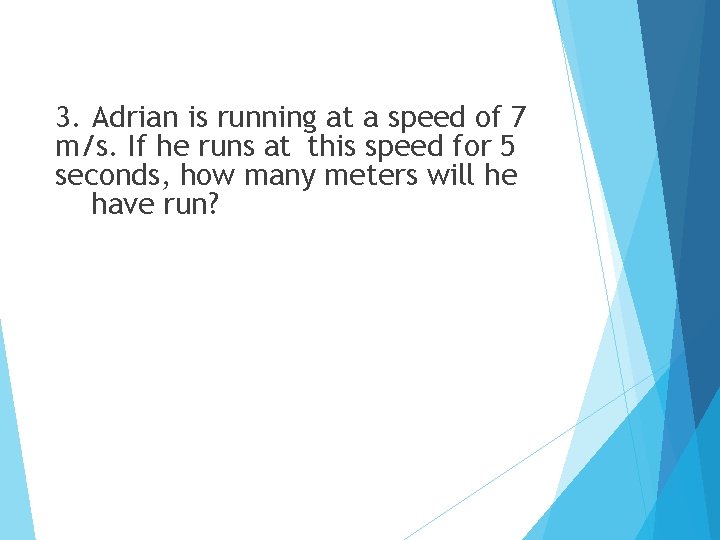 3. Adrian is running at a speed of 7 m/s. If he runs at