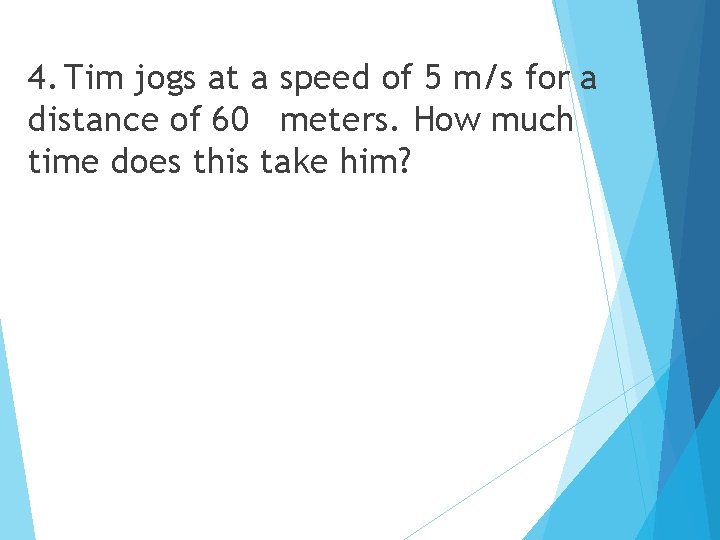 4. Tim jogs at a speed of 5 m/s for a distance of 60