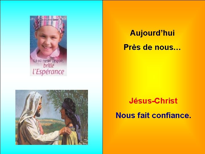 Aujourd’hui Près de nous… Jésus-Christ Nous fait confiance. 