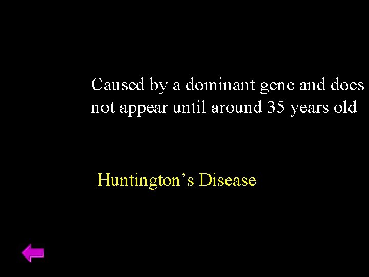 Caused by a dominant gene and does not appear until around 35 years old Caused by a dominant gene and does not appear until around 35 years old