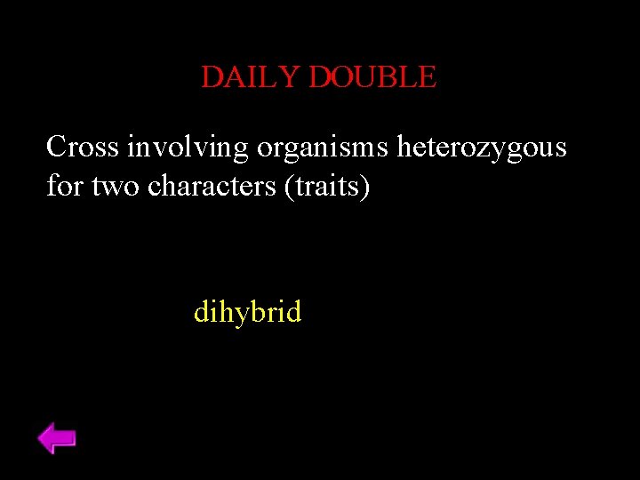 DAILY DOUBLE Cross involving organisms heterozygous for two characters (traits) dihybrid DAILY DOUBLE Cross involving organisms heterozygous for two characters (traits) dihybrid