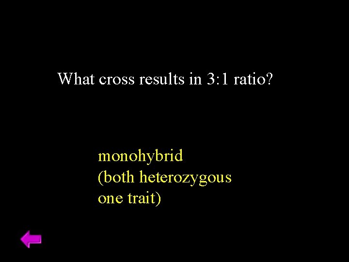 What cross results in 3: 1 ratio? monohybrid (both heterozygous one trait) What cross results in 3: 1 ratio? monohybrid (both heterozygous one trait)