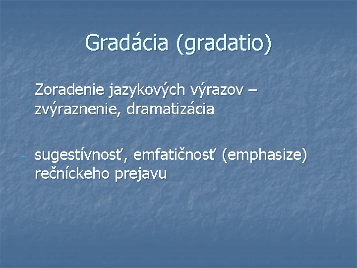 Gradácia (gradatio) Zoradenie jazykových výrazov – zvýraznenie, dramatizácia - sugestívnosť, emfatičnosť (emphasize) rečníckeho prejavu