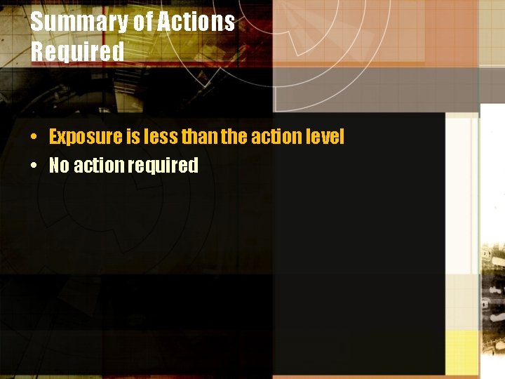 Summary of Actions Required • Exposure is less than the action level • No