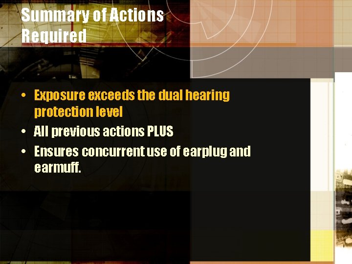 Summary of Actions Required • Exposure exceeds the dual hearing protection level • All