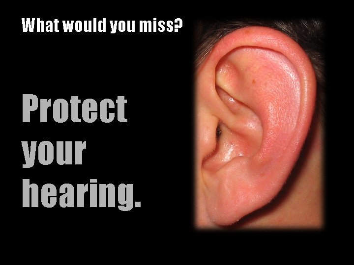 What would you miss? Protect your hearing. 