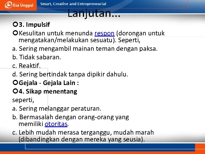 Lanjutan. . . 3. Impulsif Kesulitan untuk menunda respon (dorongan untuk mengatakan/melakukan sesuatu). Seperti,