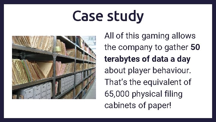 Case study All of this gaming allows the company to gather 50 terabytes of
