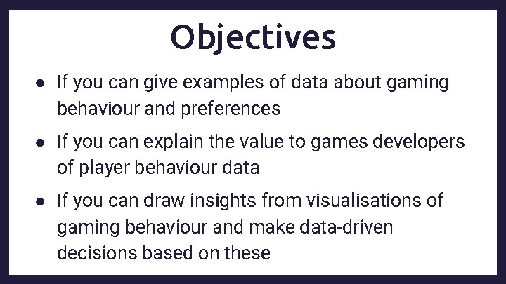 Objectives ● If you can give examples of data about gaming behaviour and preferences