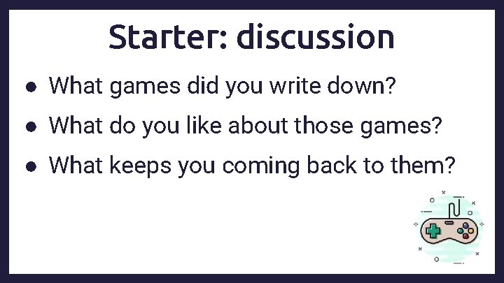 Starter: discussion ● What games did you write down? ● What do you like