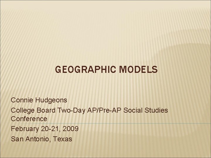 GEOGRAPHIC MODELS Connie Hudgeons College Board Two-Day AP/Pre-AP Social Studies Conference February 20 -21,
