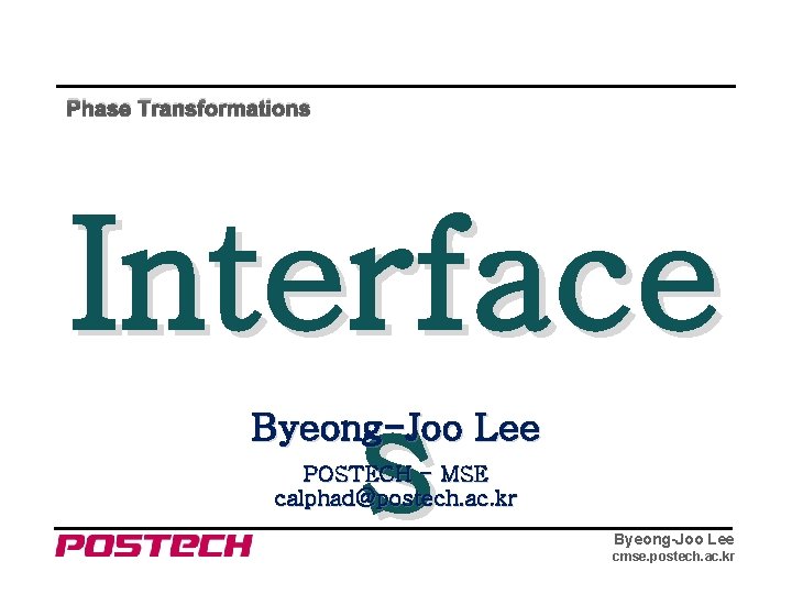 Phase Transformations Interface s Byeong-Joo Lee POSTECH - MSE calphad@postech. ac. kr Byeong-Joo Lee