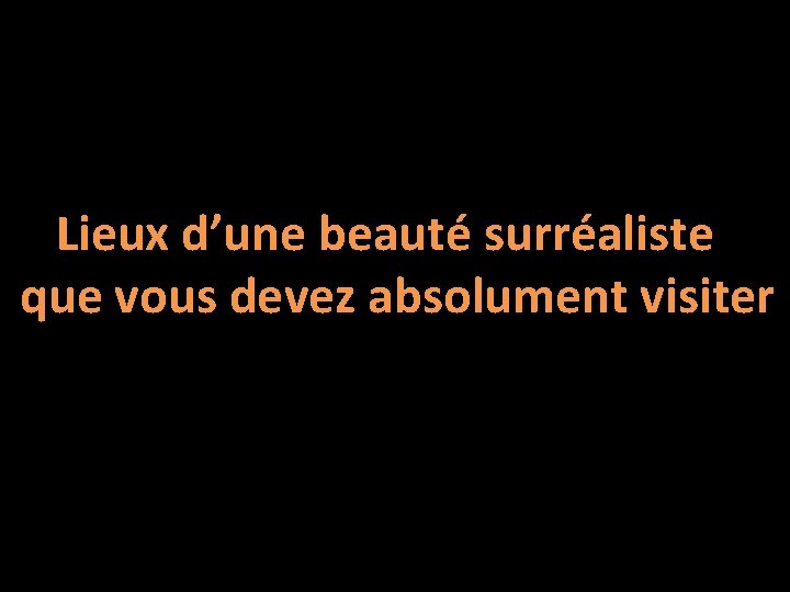 Lieux d’une beauté surréaliste que vous devez absolument visiter 