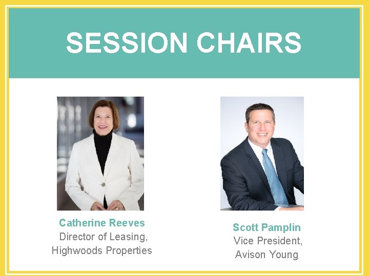 SESSION CHAIRS Catherine Reeves Director of Leasing, Highwoods Properties Scott Pamplin Vice President, Avison