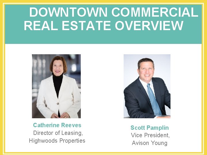 DOWNTOWN COMMERCIAL REAL ESTATE OVERVIEW Catherine Reeves Director of Leasing, Highwoods Properties Scott Pamplin