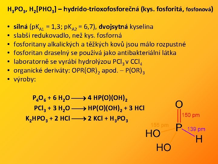 H 3 PO 3, H 2[PHO 3] – hydrido-trioxofosforečná (kys. fosforitá, fosfonová) • •
