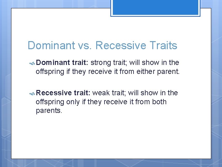 Dominant vs. Recessive Traits Dominant trait: strong trait; will show in the offspring if