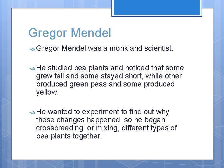 Gregor Mendel was a monk and scientist. He studied pea plants and noticed that