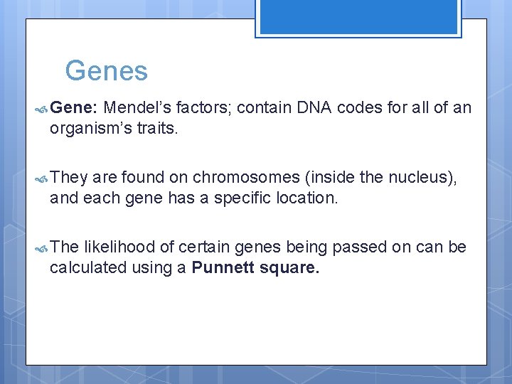 Genes Gene: Mendel’s factors; contain DNA codes for all of an organism’s traits. They