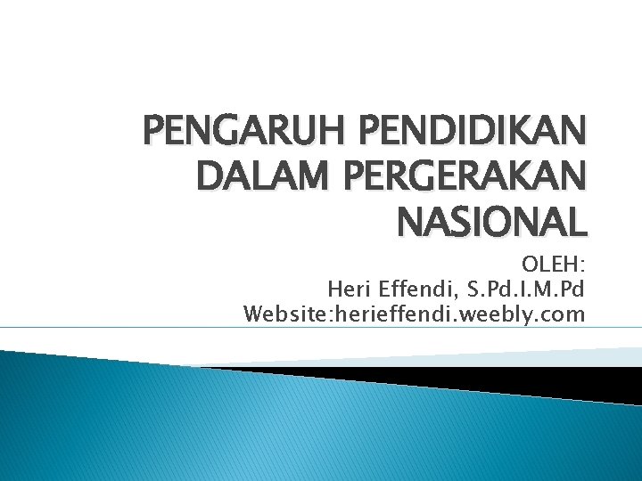 PENGARUH PENDIDIKAN DALAM PERGERAKAN NASIONAL OLEH: Heri Effendi, S. Pd. I. M. Pd Website: