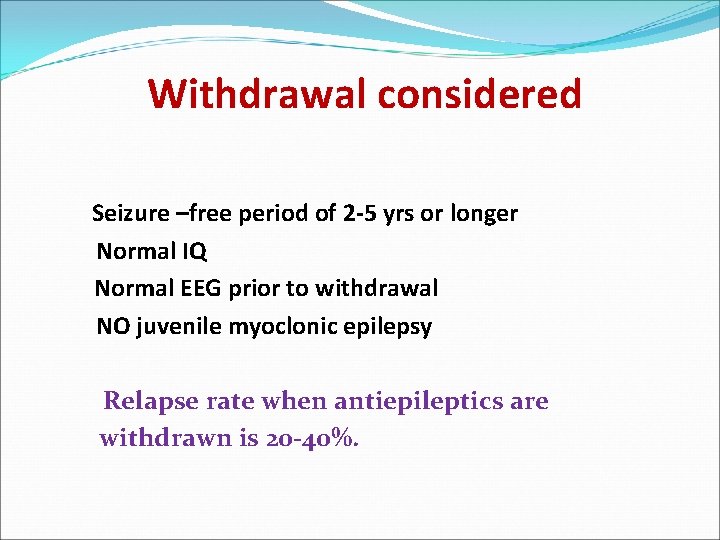 Withdrawal considered Seizure –free period of 2 -5 yrs or longer Normal IQ Normal