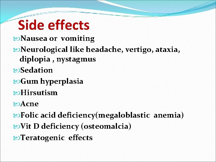 Side effects Nausea or vomiting Neurological like headache, vertigo, ataxia, diplopia , nystagmus Sedation