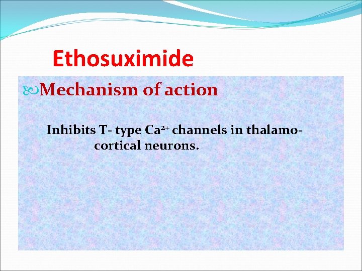 Ethosuximide Mechanism of action Inhibits T- type Ca 2+ channels in thalamocortical neurons. 