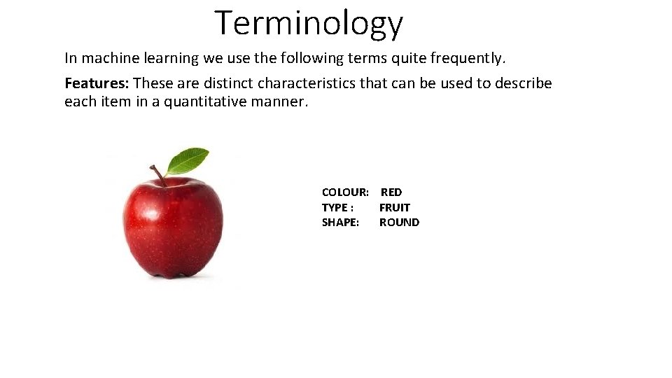 Terminology In machine learning we use the following terms quite frequently. Features: These are