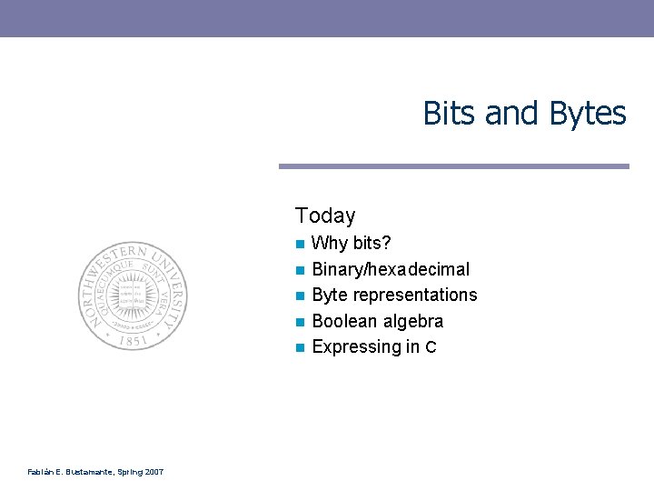 Bits and Bytes Today Why bits? n Binary/hexadecimal n Byte representations n Boolean algebra