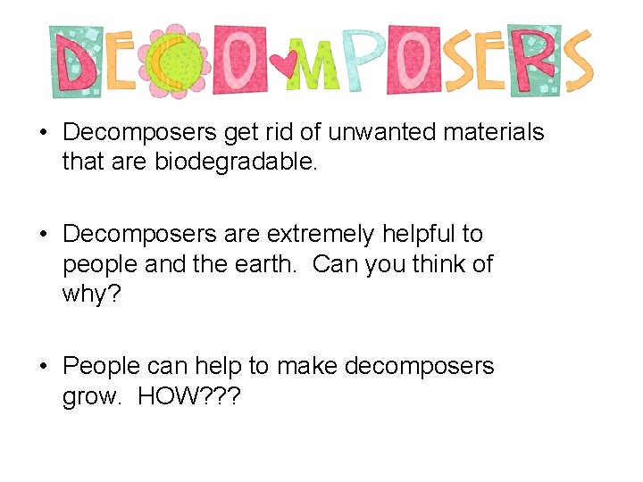  • Decomposers get rid of unwanted materials that are biodegradable. • Decomposers are