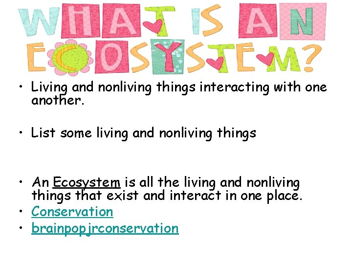  • Living and nonliving things interacting with one another. • List some living