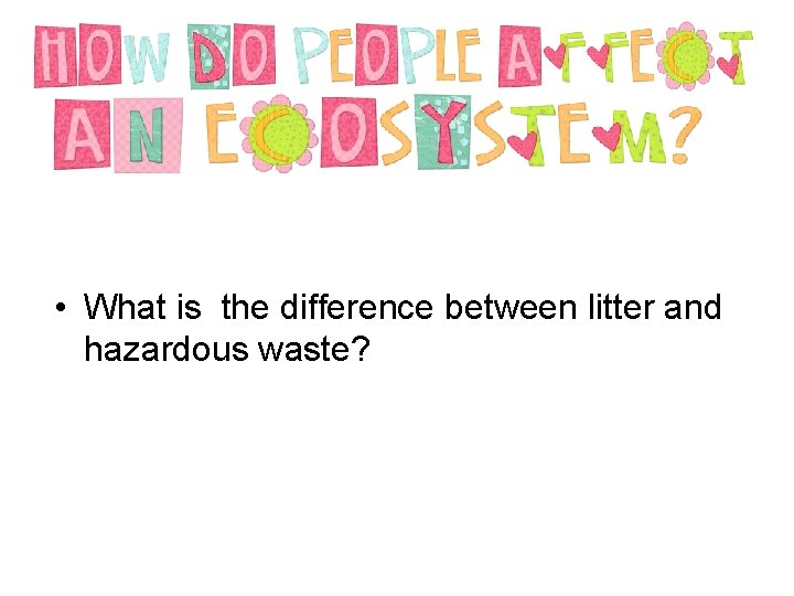  • What is the difference between litter and hazardous waste? 