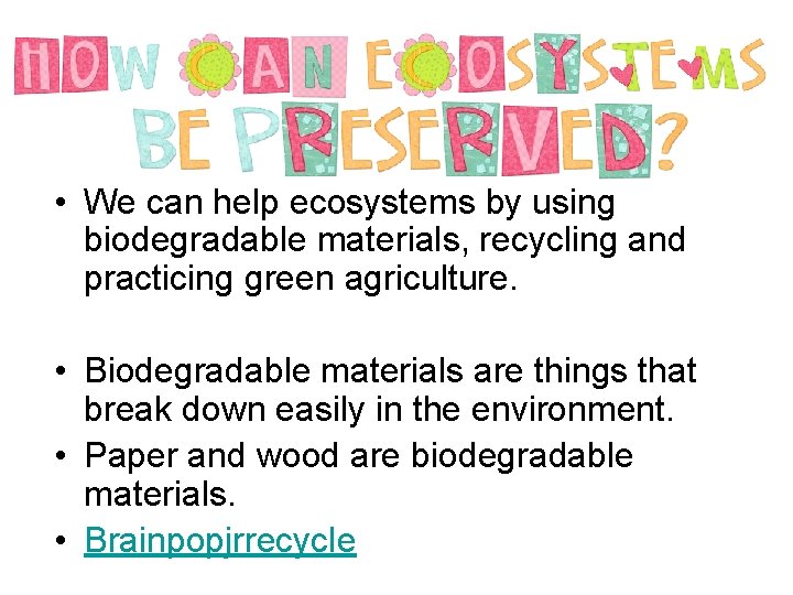  • We can help ecosystems by using biodegradable materials, recycling and practicing green
